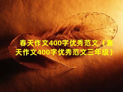 春天作文400字优秀范文（春天作文400字优秀范文三年级）
