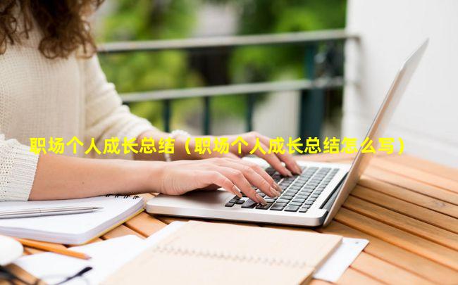 职场个人成长总结（职场个人成长总结怎么写）